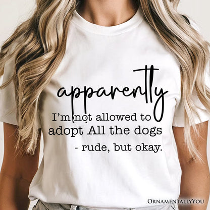 Apparently I’m Not Allowed to Adopt All the Dogs T-Shirt, Funny Pet Quote Tee